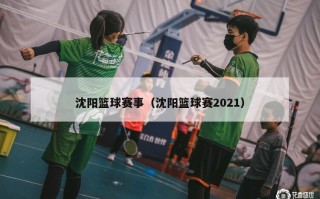沈阳篮球赛事（沈阳篮球赛2021）