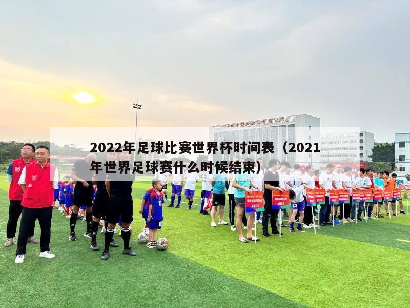 2022年足球比赛世界杯时间表（2021年世界足球赛什么时候结束）-第1张图片-
