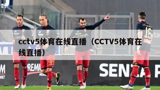 cctv5体育在线直播（CCTV5体育在线直播）-第1张图片-